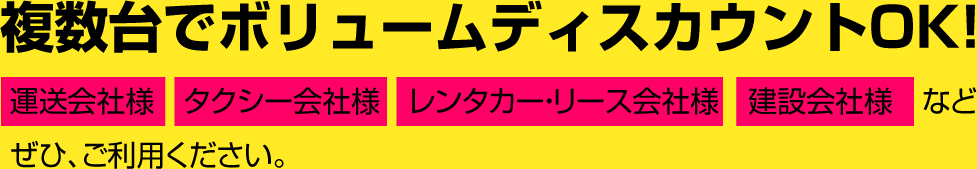 複数台でボリュームディスカウントOK!運送会社様　タクシー会社様　レンタカー・リース会社様　建設会社様　など