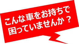 こんな車をお持ちで困っていませんか？